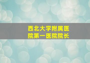 西北大学附属医院第一医院院长