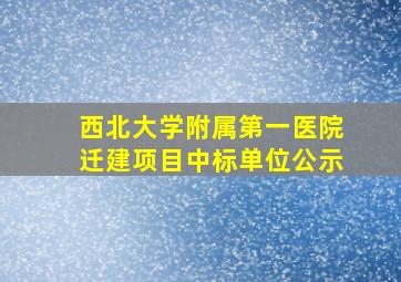 西北大学附属第一医院迁建项目中标单位公示