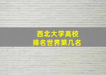 西北大学高校排名世界第几名