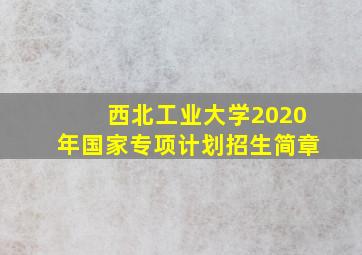 西北工业大学2020年国家专项计划招生简章