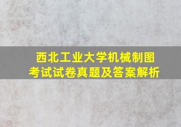 西北工业大学机械制图考试试卷真题及答案解析