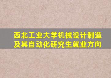 西北工业大学机械设计制造及其自动化研究生就业方向