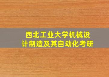 西北工业大学机械设计制造及其自动化考研