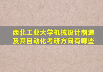 西北工业大学机械设计制造及其自动化考研方向有哪些