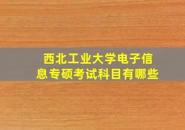 西北工业大学电子信息专硕考试科目有哪些