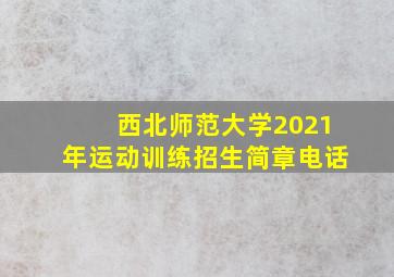 西北师范大学2021年运动训练招生简章电话