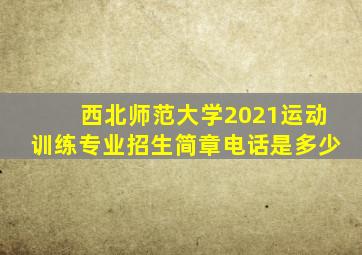 西北师范大学2021运动训练专业招生简章电话是多少