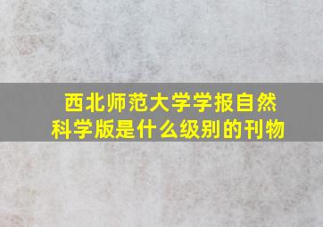 西北师范大学学报自然科学版是什么级别的刊物