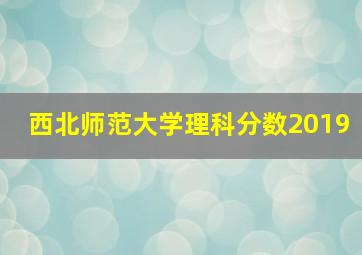 西北师范大学理科分数2019