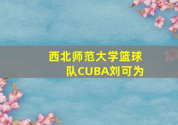 西北师范大学篮球队CUBA刘可为