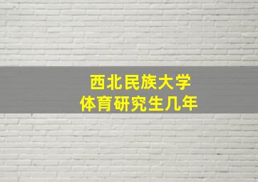 西北民族大学体育研究生几年