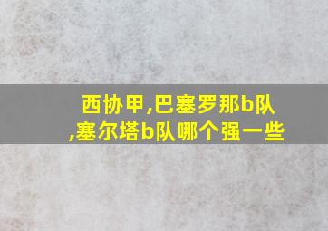 西协甲,巴塞罗那b队,塞尔塔b队哪个强一些