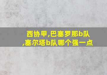 西协甲,巴塞罗那b队,塞尔塔b队哪个强一点