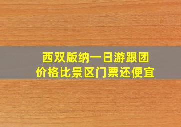 西双版纳一日游跟团价格比景区门票还便宜