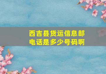 西吉县货运信息部电话是多少号码啊