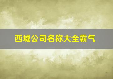 西域公司名称大全霸气