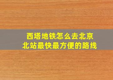 西塔地铁怎么去北京北站最快最方便的路线