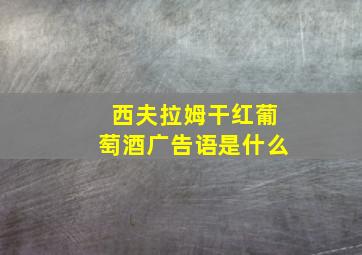 西夫拉姆干红葡萄酒广告语是什么