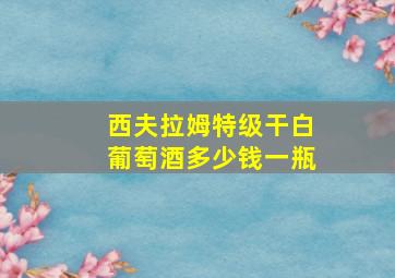 西夫拉姆特级干白葡萄酒多少钱一瓶