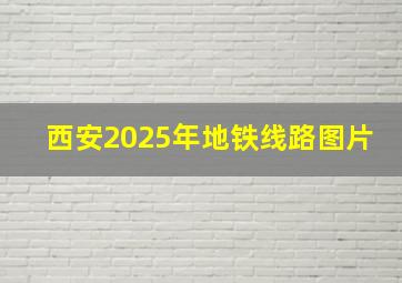 西安2025年地铁线路图片