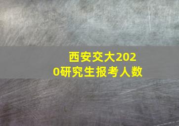 西安交大2020研究生报考人数