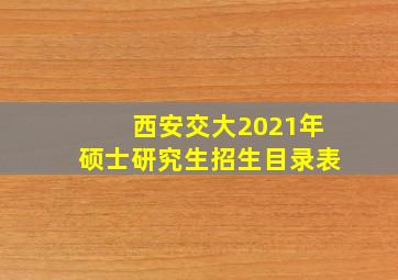 西安交大2021年硕士研究生招生目录表