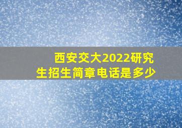 西安交大2022研究生招生简章电话是多少