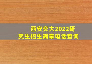 西安交大2022研究生招生简章电话查询