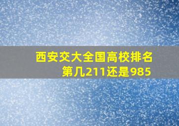 西安交大全国高校排名第几211还是985