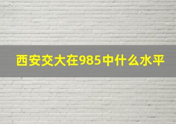 西安交大在985中什么水平