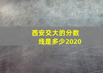 西安交大的分数线是多少2020