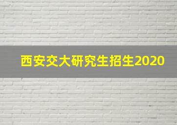 西安交大研究生招生2020