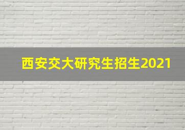 西安交大研究生招生2021