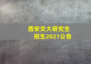 西安交大研究生招生2021公告