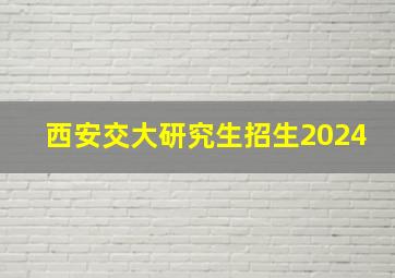 西安交大研究生招生2024