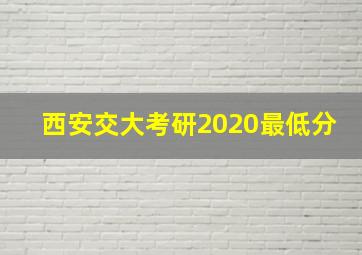 西安交大考研2020最低分