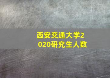 西安交通大学2020研究生人数