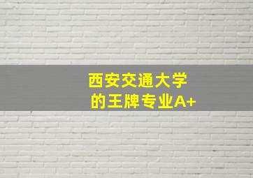 西安交通大学的王牌专业A+