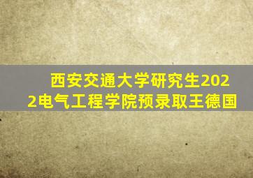 西安交通大学研究生2022电气工程学院预录取王德国