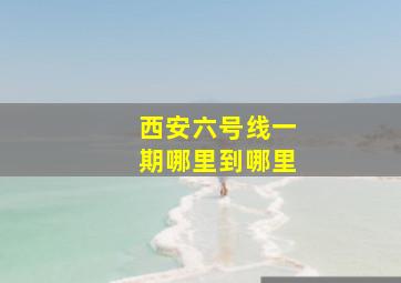 西安六号线一期哪里到哪里