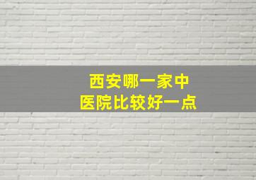 西安哪一家中医院比较好一点