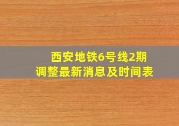 西安地铁6号线2期调整最新消息及时间表