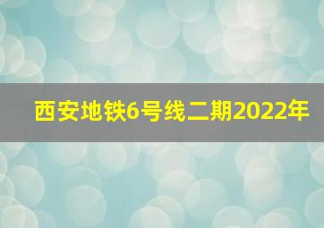 西安地铁6号线二期2022年