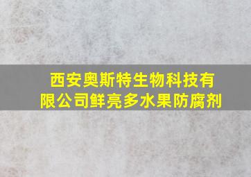 西安奥斯特生物科技有限公司鲜亮多水果防腐剂