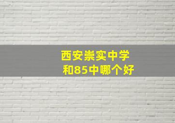 西安崇实中学和85中哪个好