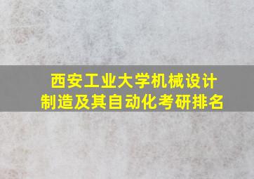 西安工业大学机械设计制造及其自动化考研排名