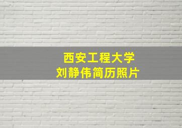 西安工程大学刘静伟简历照片