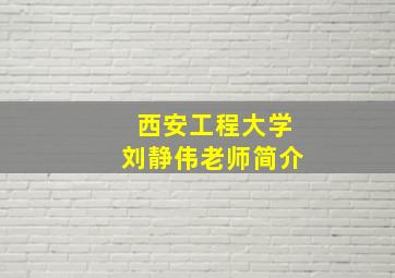 西安工程大学刘静伟老师简介