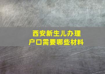 西安新生儿办理户口需要哪些材料