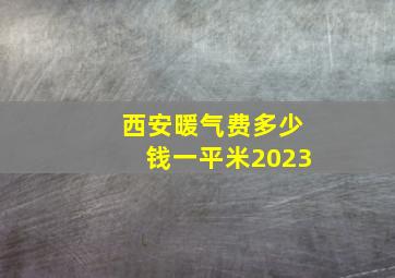 西安暖气费多少钱一平米2023